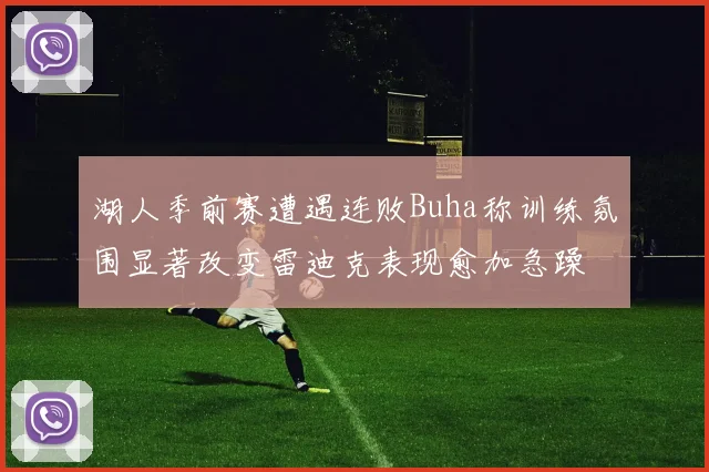 湖人季前赛遭遇连败Buha称训练氛围显著改变雷迪克表现愈加急躁