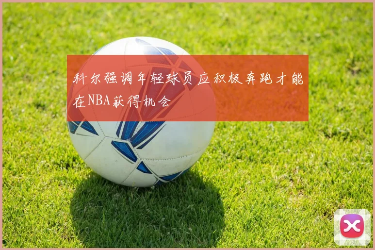 科尔强调年轻球员应积极奔跑才能在NBA获得机会