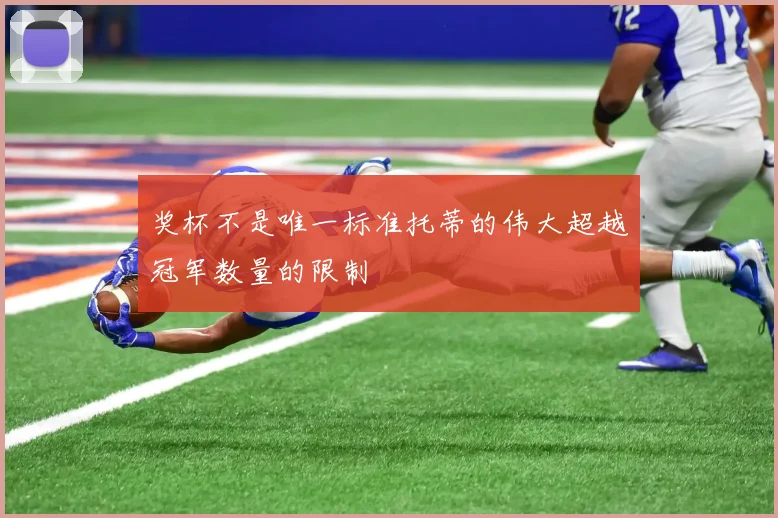 奖杯不是唯一标准托蒂的伟大超越冠军数量的限制