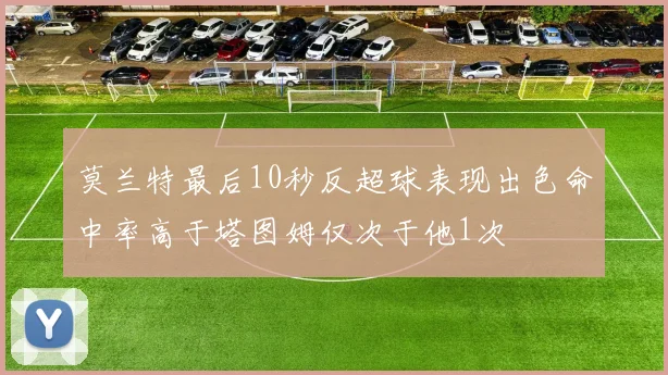 莫兰特最后10秒反超球表现出色命中率高于塔图姆仅次于他1次