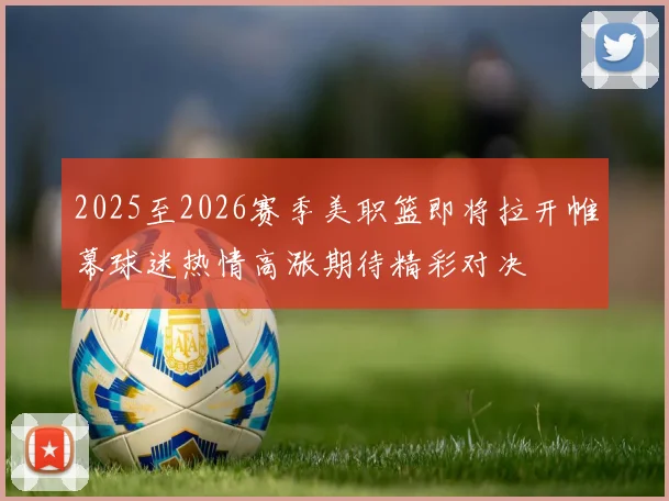 2025至2026赛季美职篮即将拉开帷幕球迷热情高涨期待精彩对决