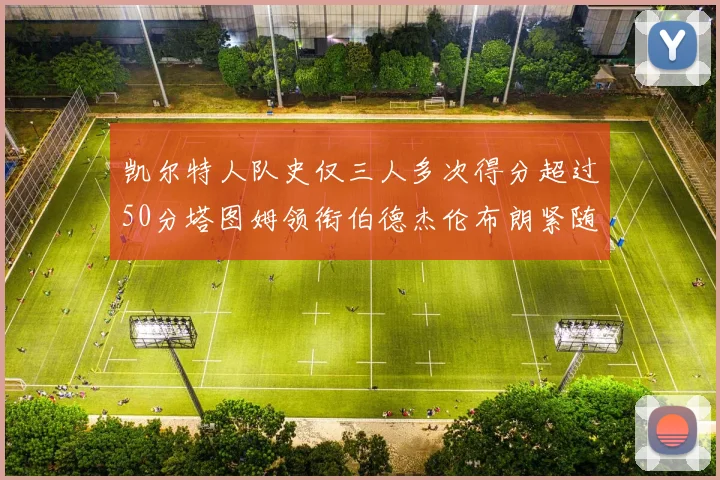 凯尔特人队史仅三人多次得分超过50分塔图姆领衔伯德杰伦布朗紧随其后