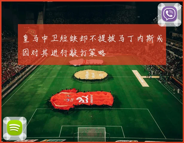 皇马中卫短缺却不提拔马丁内斯或因对其进行敲打策略