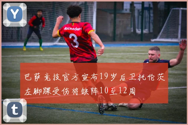 巴萨竞技官方宣布19岁后卫托伦茨左脚踝受伤将缺阵10至12周