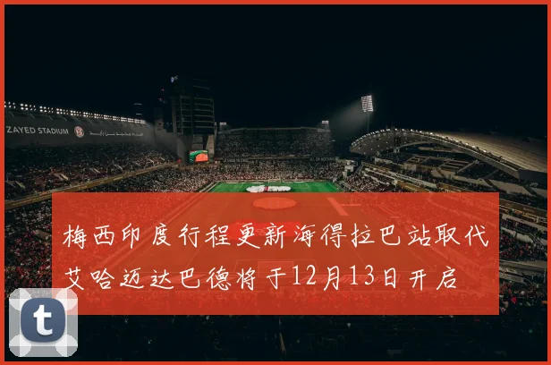 梅西印度行程更新海得拉巴站取代艾哈迈达巴德将于12月13日开启
