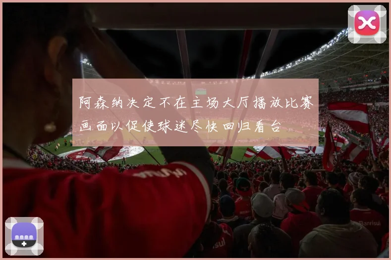 阿森纳决定不在主场大厅播放比赛画面以促使球迷尽快回归看台