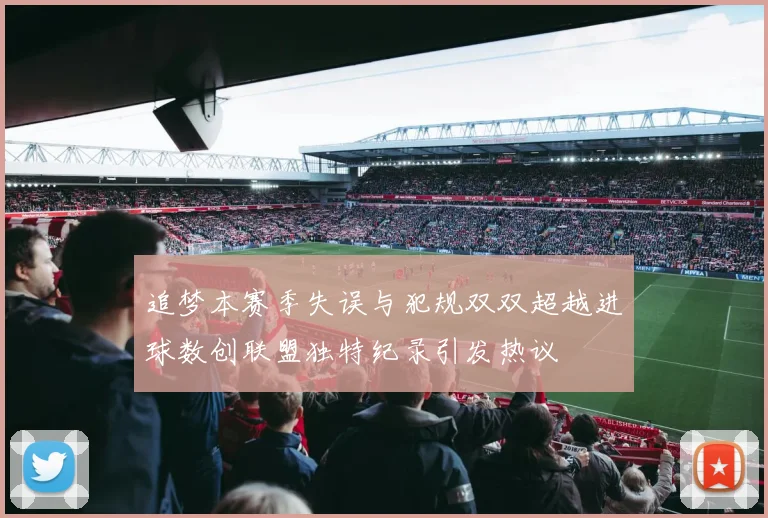追梦本赛季失误与犯规双双超越进球数创联盟独特纪录引发热议