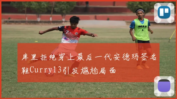 库里拒绝穿上最后一代安德玛签名鞋Curry13引发尴尬局面