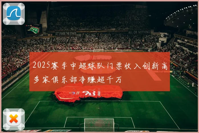 2025赛季中超球队门票收入创新高多家俱乐部净赚超千万
