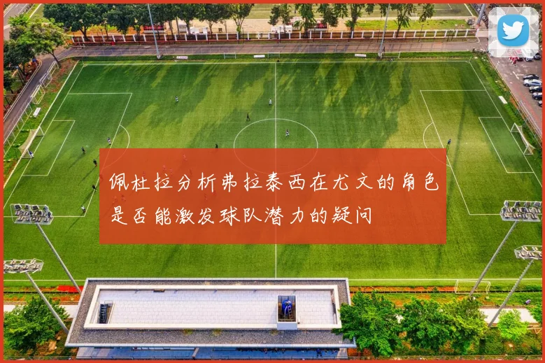 佩杜拉分析弗拉泰西在尤文的角色是否能激发球队潜力的疑问